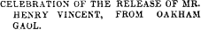 CELEBRATION OF THE RELEASE OF MR. HENRY VINCENT, FROM OAKHAM GAOL.