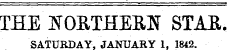 THE NORTHERN STAR. SATURDAY, JANUARY 1. 1842.