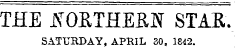THE JT OETHERN STAR. SATURDAY, APRIL 30, 1842.