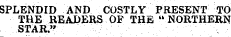 SPLENDID AND COSTLY PRESENT TO THE READERS OF THE " NORTHERN STAR."