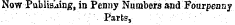 Now Publishing, in Penny Numbers and Fourpenny. ' ' ¦ ¦ ; ¦ . - . ' - ¦/' . Parts, . ¦ ¦ ¦ •¦ - ¦ ¦¦ ¦