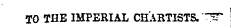 TO THE IMPERIAL CHARTISTS. ~^T