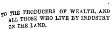 &lt;m THE PBODT3CERS OF "WEALTH, AXD ALL THOSE WHO LITE BY INDUSTBY ON THE LAND.