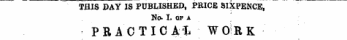 THIS DAY IS PUBLISHED, PRICE SIXPENCE, No- I. OF A PR AC TIC A-L WORK
