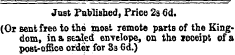 Just Published, Price 2s 6d. (Or Bent free to the moBt remote parts of the Kingdom, in a sealed envelope, on the receipt of a post-office order for 3s 6d.)