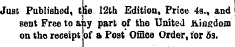 Just Published, ttie 12th Edition, Price 4s., and Bent Free to any part of tbe United Kingdom on tho receipt of a Post Office Order, for da.