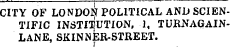 CITY OF LONDON POLITICAL AND SCIENTIFIC INSTITUTION , 1, TURNAGA1NLANE, SKINNER-STREET.