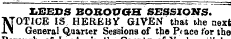 LEEDS BOROUGH SESSIONS. NOTICE IS HEREBY GIVEN that the next General Quarter Sessions of the P* ace for the ti ot Leedsin tne ot iori