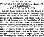 STATE OF SPAIN. DISCOVERY OF AN INFERNAL MACHINE AT BARCELONA. A WARNING TO TYRANTS. Unhappy Spain continues to be the theatre of intrigues of the most villanous and detestable character. Our paper of last week contained a full account of the unparalleled plot which resulted in the fall of Olozaqa and the installation of the Gonzales Bravo Cabinet. Surely a country was never so degraded, so miserably fallen, as is modern Spain. Torrents of blood have been shed in the name of liberty, which is apparently but little nearer realization than it was at the outset of the struggle. Father has been arrayed against son, and brother against brother, in years of civil strife