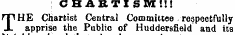 CHAKTISM!!! THE Chartist Central Committee respectfully apprise the Public of Huddersfield and its m___&gt;h m ' w H _ _. _