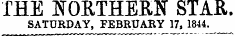 THE NORTHERN STAR. SATURDAY, FEBRUARY 17, 1844. ^