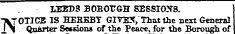 LEEDS BOROUGH SESSIONS. -\7OTICE IS HEREBY GITEf, That the next General 11 Quarter Sessions of the Peace, for the Borough of