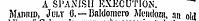 A SPANISH EXECUTION. Mahmd, JuiiY 0. — Baldomcro Mendozn , an old