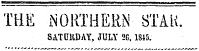 TME NORTHERN- STAK. SATDHDAY, JULY 2G, 1845.