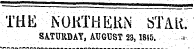 THE " NOKTHEKN STAtt. SATURDAY, AUGUST 23,1845. .i