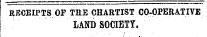 RECEIPTS OP THE CHARTIST CO-OPERATIVE LAND SOCIETY.