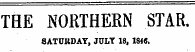 THE NORTHERN STAR. SATURDAY, JULY 18, 1846.