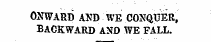 ONWARD AND WE CONQUER, BACKWARD AND WE FALL.