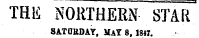 THE NORTHERN STAR SATURDAY, MAY 8, 1847.