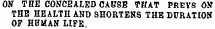 OJf THE CONCEALED CAUSE THAT PREYS ON THE HEALTH AND SHORTENS T HE DURATION OF HUMAN LIFE.
