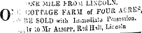 'A'E MILE I-ROU LINCOLN. 0:; : -cottage farm of four ache? ¦ ¦ ¦ ?,ii SOLD with Immediate P.uasss-on.... Iv to Mr Alsgff, R?d H* li, U™* a