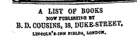 s=g"-—¦ ——¦^= === A LIST OF BOOKS NOW P0BU3HISS BT B.D. COUSINS, 18. DUKE-STREET , UKCOLS'S-IHH HBIDS, LOHDOH.