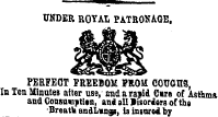 UNDER ROYAL PATRONAGE, PERFECT FREEDOM PROM COUGHS , In Ten Minutes after use, andarajid C«re of Asthma and Consumption, and all Msorders of the Breath andLmna, U insured by