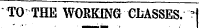 TO THE WORKING CLASSES. -
