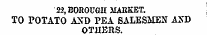 22, BOROUGH MARKET. TO POTATO AND PEA SALESMEN AXD OTHERS.