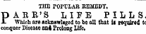 THE POPULAR REMEDY. p ABE'S I4IFE PILLS, i- Which are aoknswleged to tie all that it required tc conquer Disease an* Prolong Life.