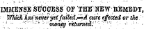 IMMENSE SUCOESS OF THE NEW REMEDY, iVhicKhasneiieryetfaiUd.-^Aciire effected or the : ; ¦• • ¦ • • ¦ '¦ ¦ -'•'! ' monty returned. ' '¦' " ": - : '