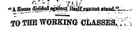 A*'-" .}'- ' •?Kir "k Souse dinifed_ag«Ias_t itiejfcannot stantL*^.-TO THE WOEEINGr CLASSES,; ;S