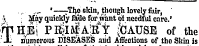 .,. ..^ '—: Tho skin, though lovely fair , v May quickly Ride for ^ want ot needful care' ^hH. Ej PBijia|AlRY |CAUSE of the X numerous DISEASES aiid Affections of the Skin is