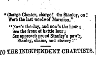 " Charge Chester, charge! On Stanley, on! , "Were the last wordyof Marmion." "Xow's the day, and now's the hour; See the front of battle lour; gee approach proud Stanley's pow'r, Stanley, chains, aad slavery I" 10 THE INDEPENDENT CHAHTISTS.