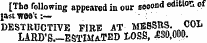 [The following appeared in our second edition of l asiiree'i:— . DESTRUCTIVE FIRE AT MESSRS. COL LARD'S—ESTIMATED IOSS, £30,000.