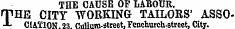 THE CAUSE OF LABOUR. THE CITY WORKING TAILORS' ASSOC1AT1OK.9S f!1iilnm.«treet.Fenchurch-street. City.